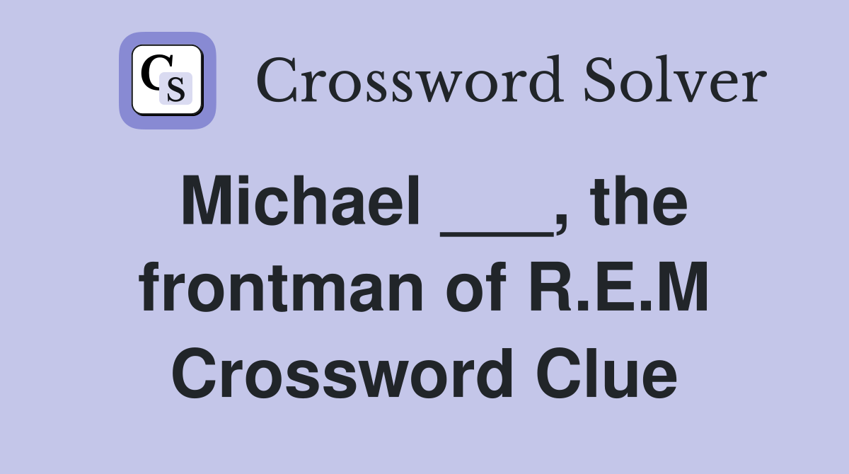 Michael ___, the frontman of R.E.M Crossword Clue