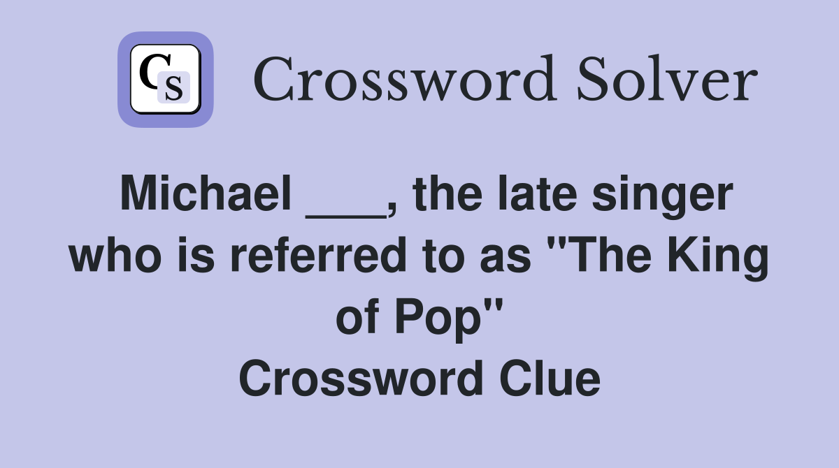 Michael ___, the late singer who is referred to as "The King of Pop" Crossword Clue