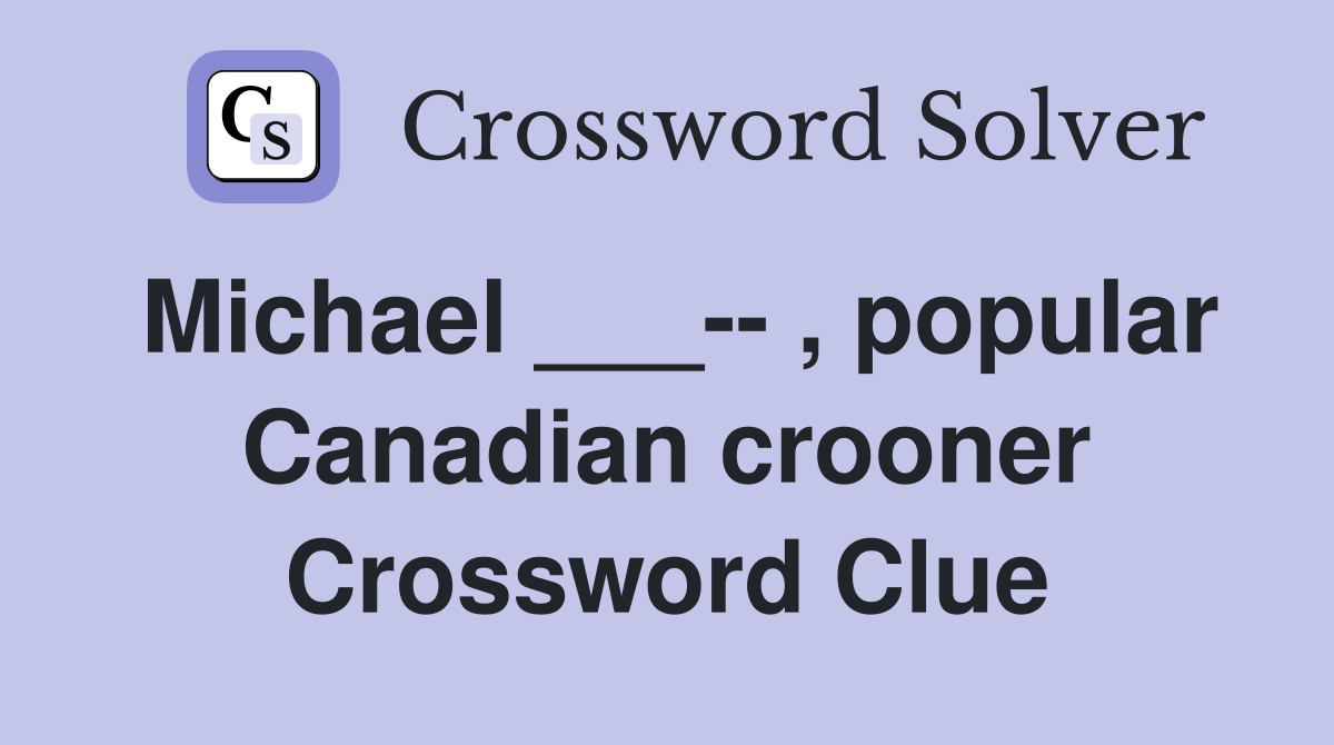 Michael ___-- , popular Canadian crooner Crossword Clue