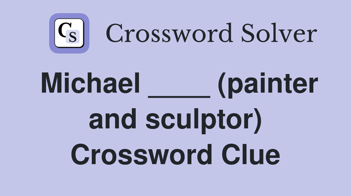 Michael ____ (painter and sculptor) Crossword Clue