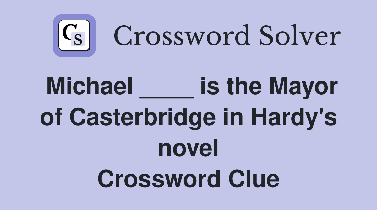 Michael ____ is the Mayor of Casterbridge in Hardy's novel Crossword Clue