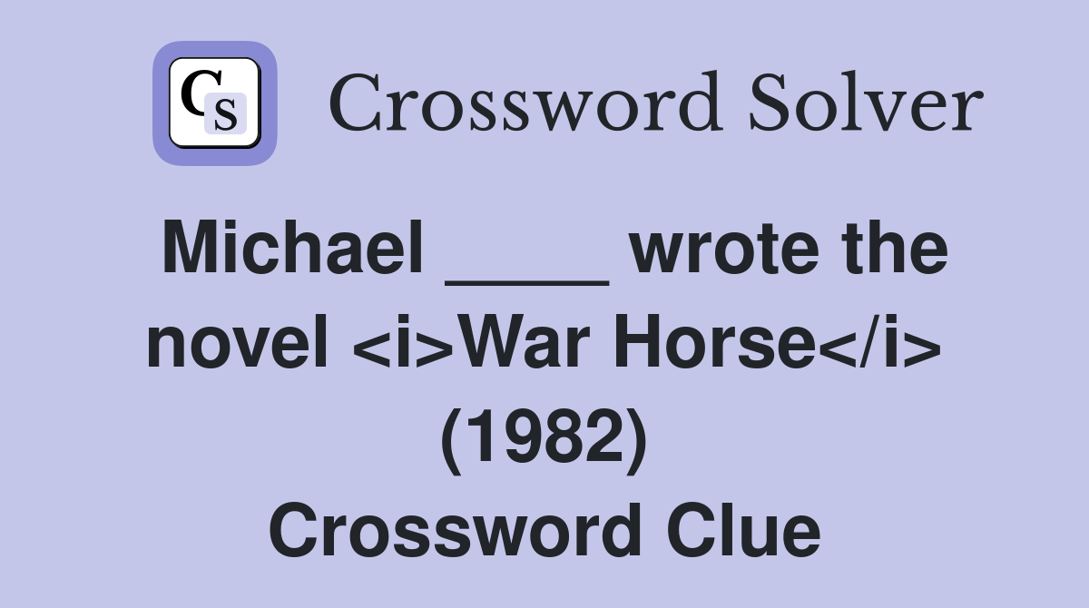 Michael ____ wrote the novel <i>War Horse</i> (1982) Crossword Clue