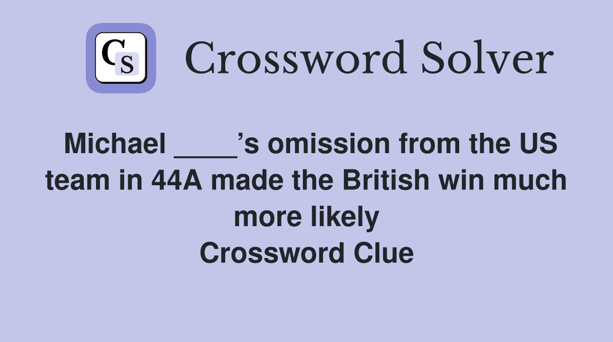 Michael ____’s omission from the US team in 44A made the British win much more likely Crossword Clue