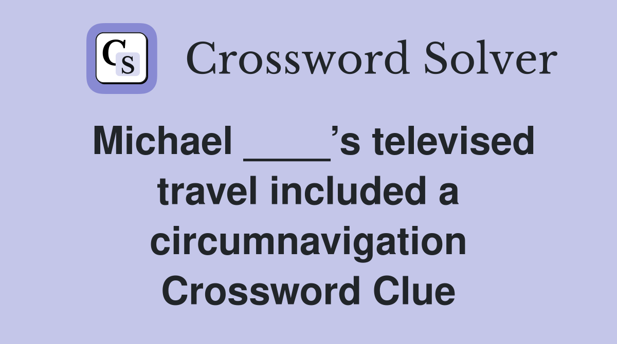 Michael ____’s televised travel included a circumnavigation Crossword Clue