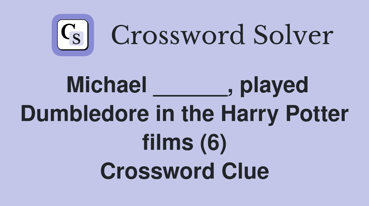 Michael ______, played Dumbledore in the Harry Potter films (6) Crossword Clue