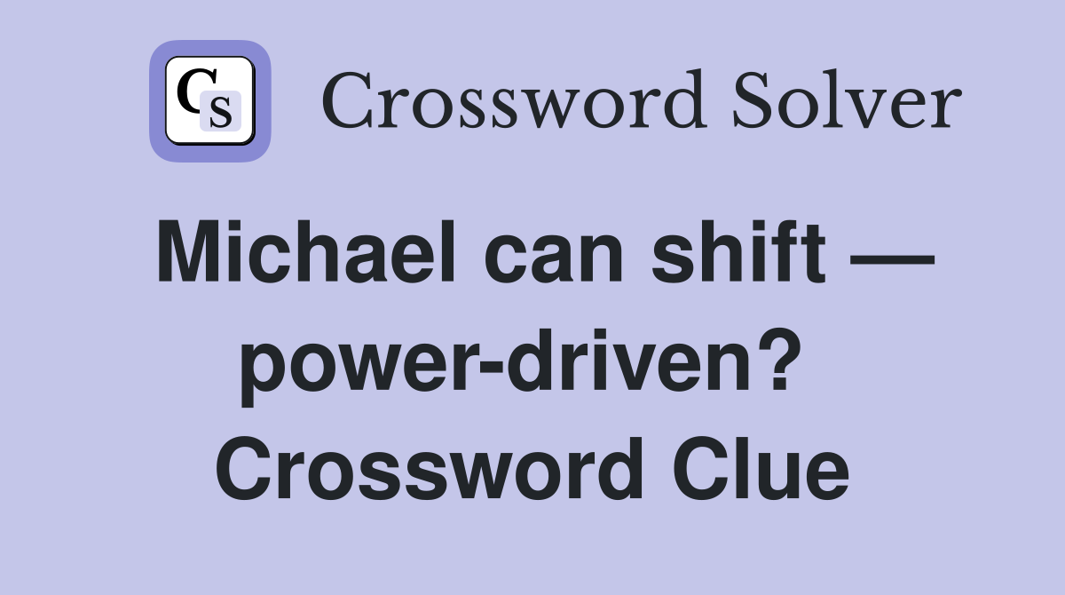 Michael can shift — power-driven?  Crossword Clue