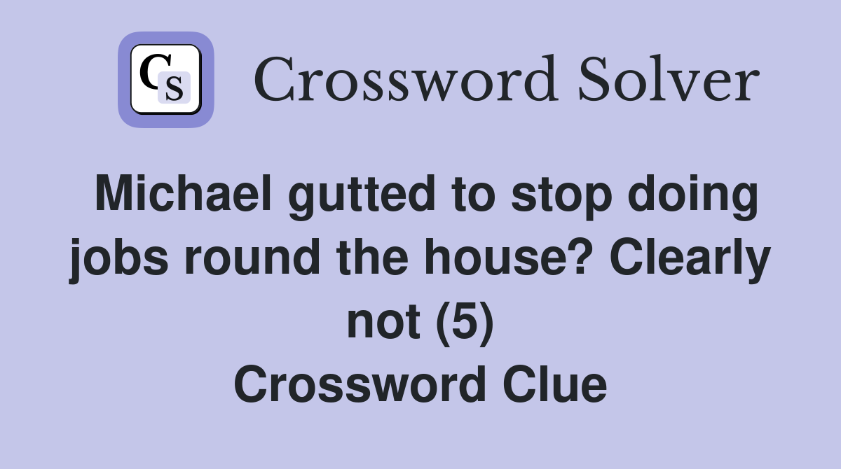 Michael gutted to stop doing jobs round the house? Clearly not (5) Crossword Clue