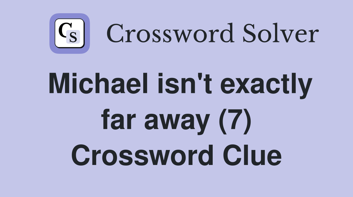 Michael isn't exactly far away (7) Crossword Clue