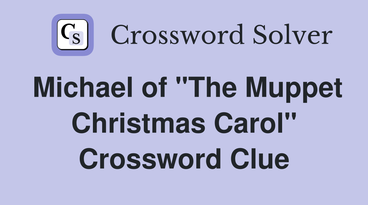 Michael of "The Muppet Christmas Carol" Crossword Clue