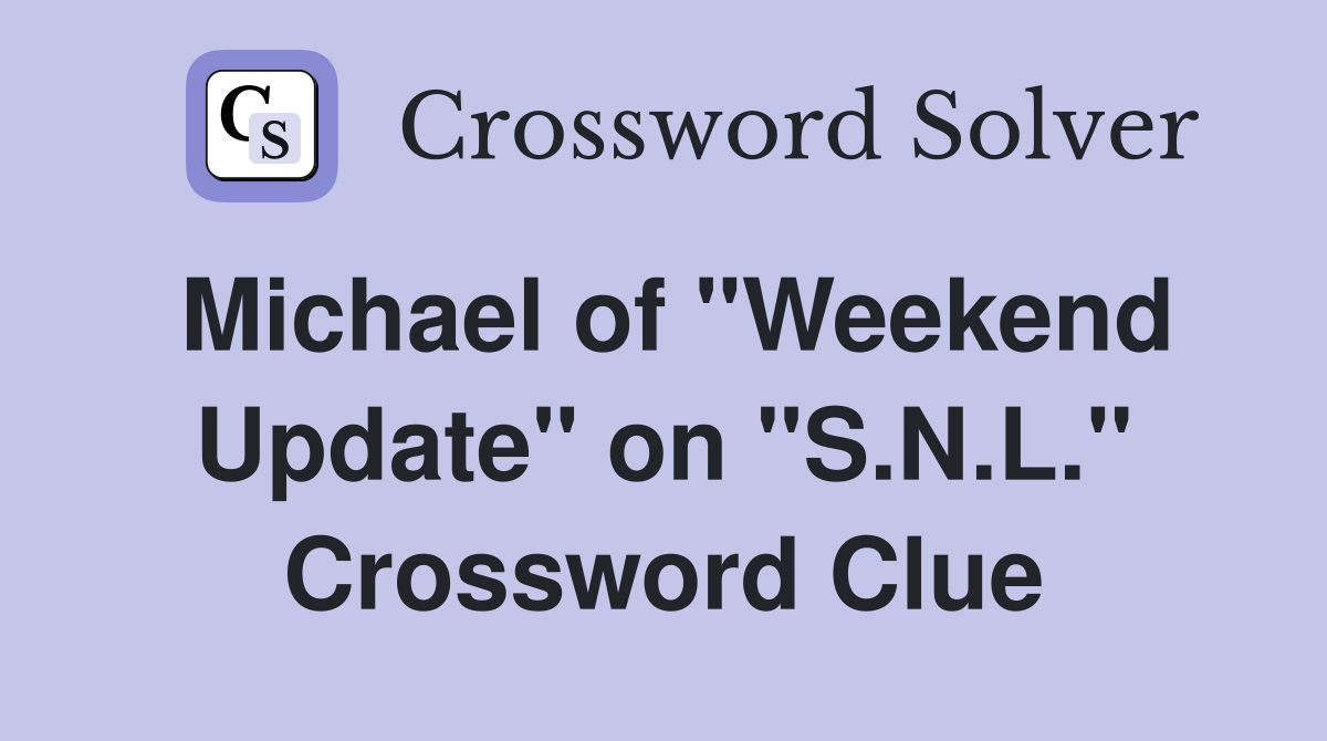 Michael of "Weekend Update" on "S.N.L." Crossword Clue