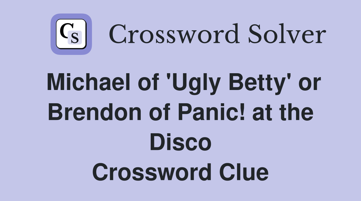 Michael of 'Ugly Betty' or Brendon of Panic! at the Disco Crossword Clue