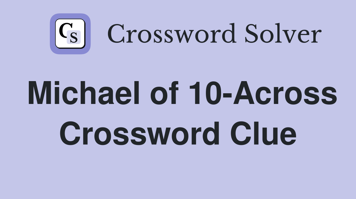 Michael of 10-Across Crossword Clue