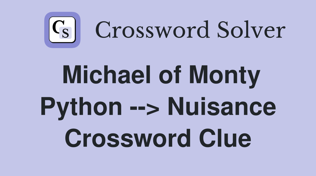Michael of Monty Python --> Nuisance Crossword Clue