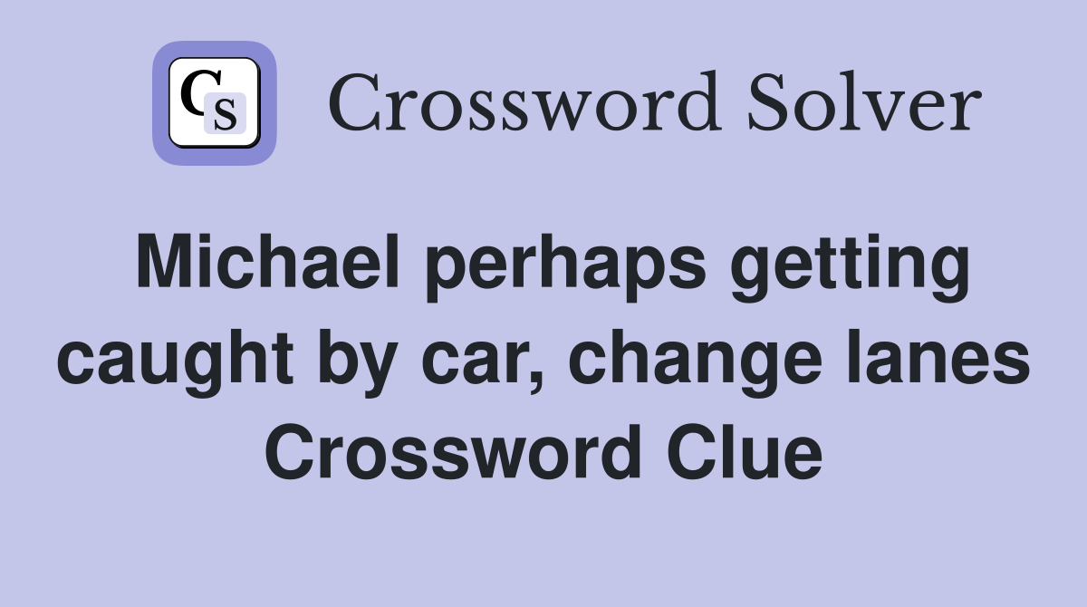 Michael perhaps getting caught by car, change lanes Crossword Clue