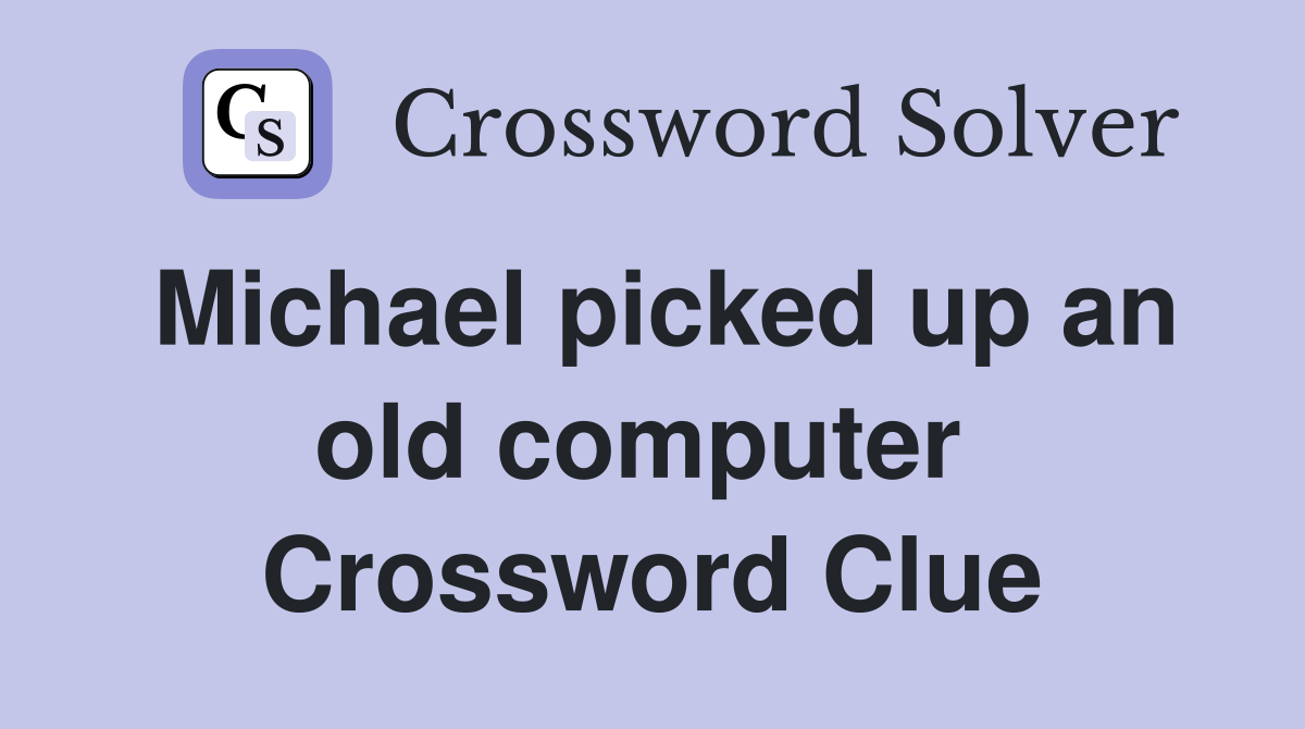 Michael picked up an old computer  Crossword Clue