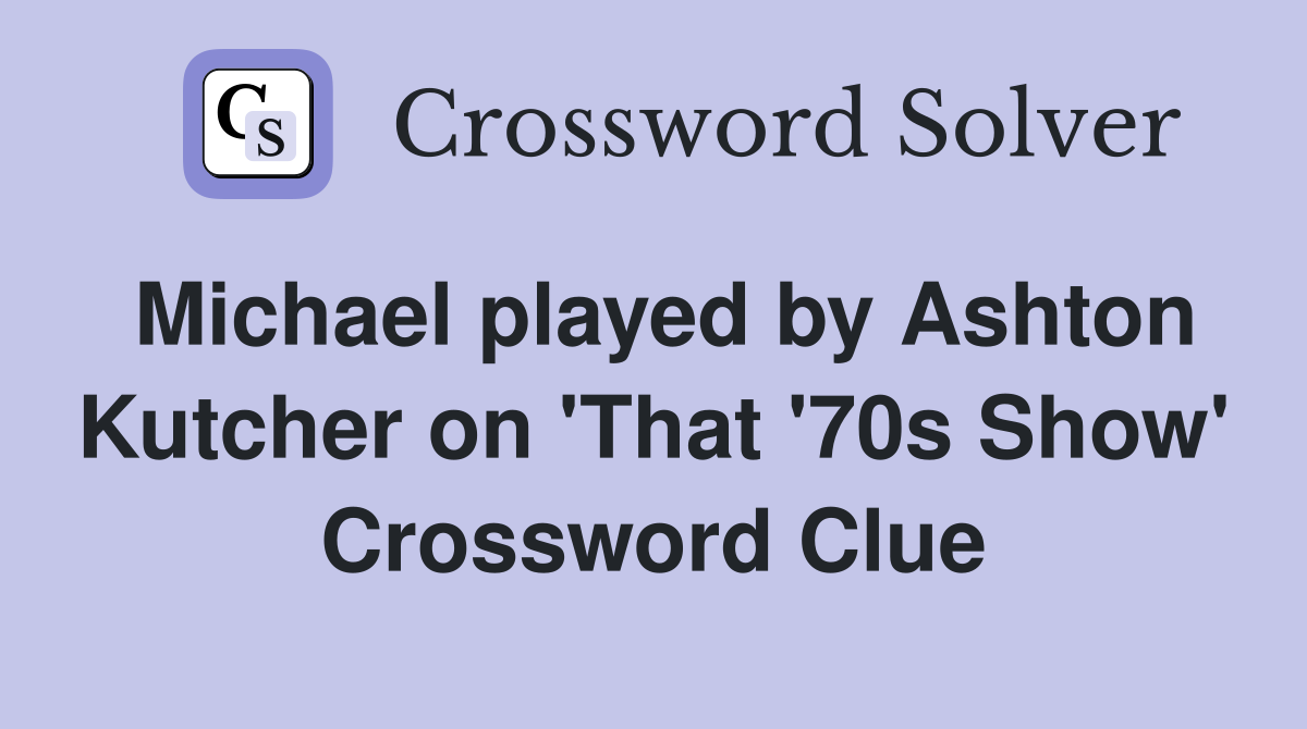 Michael played by Ashton Kutcher on 'That '70s Show' Crossword Clue