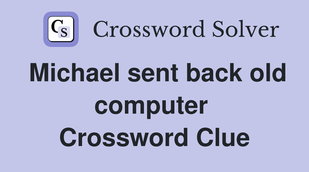 Michael sent back old computer  Crossword Clue