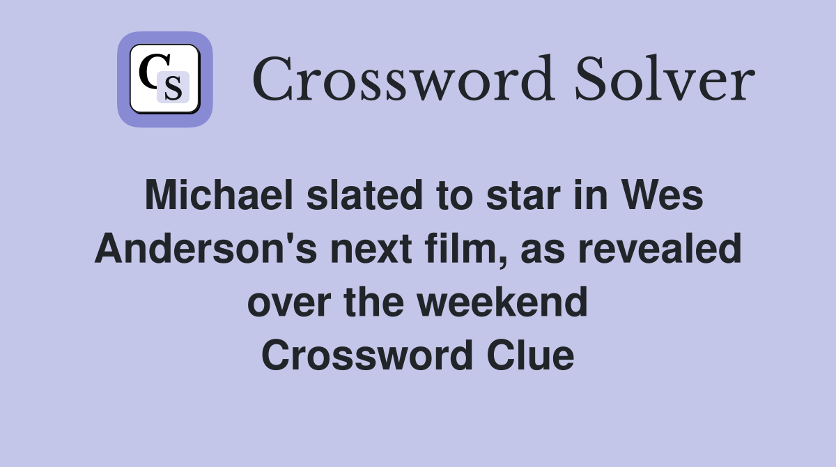 Michael slated to star in Wes Anderson's next film, as revealed over the weekend Crossword Clue