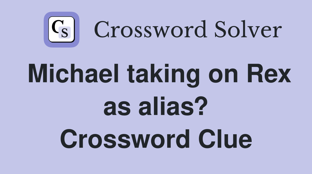 Michael taking on Rex as alias? Crossword Clue