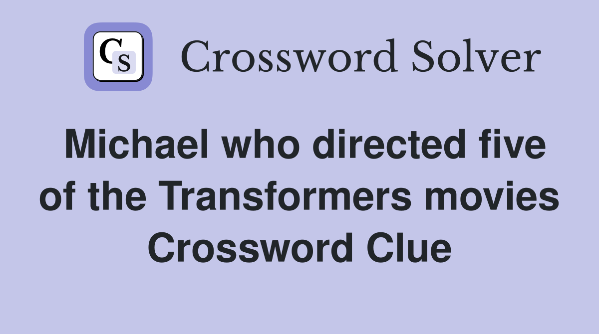 Michael who directed five of the Transformers movies Crossword Clue