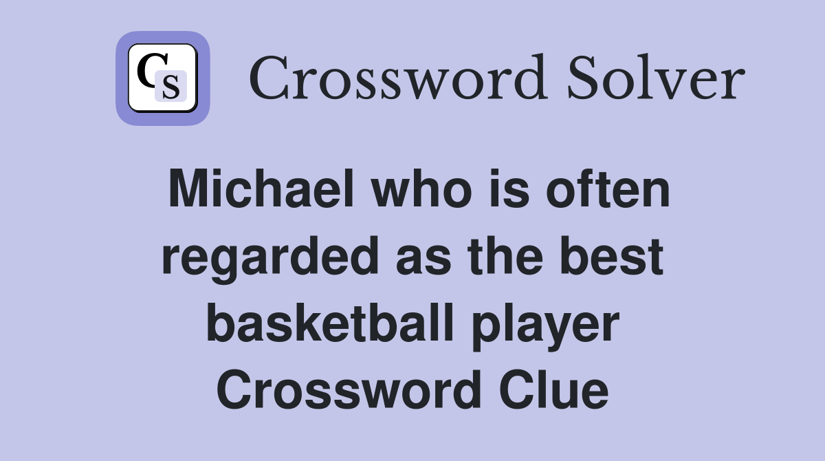 Michael who is often regarded as the best basketball player Crossword Clue