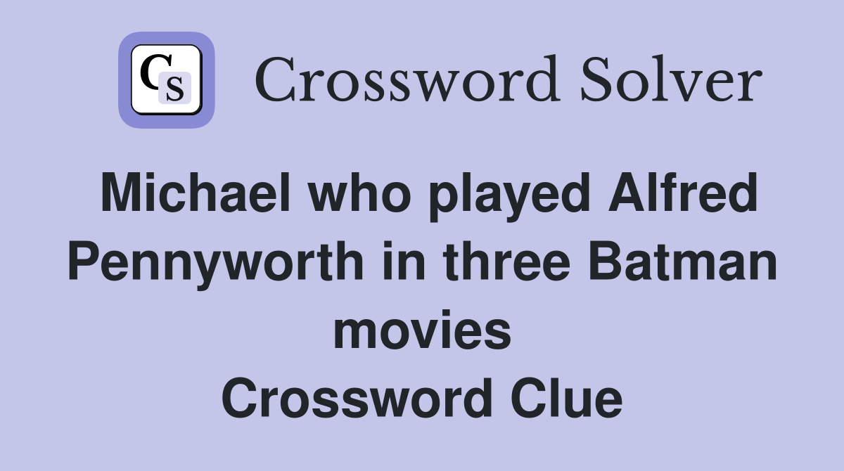Michael who played Alfred Pennyworth in three Batman movies Crossword Clue