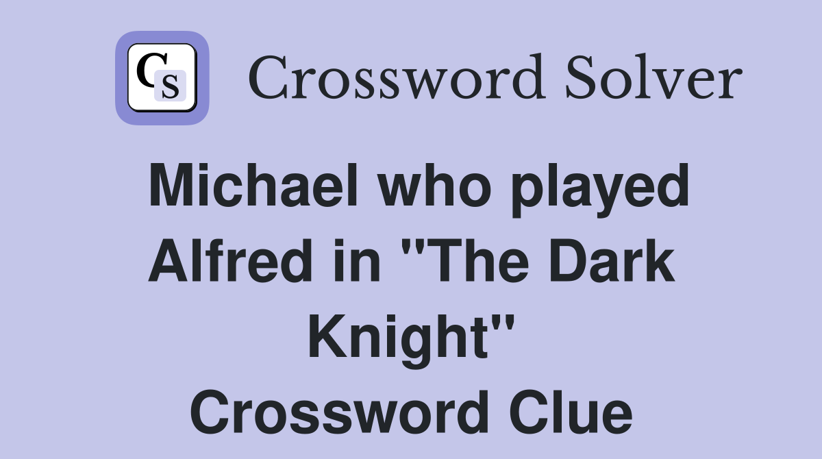 Michael who played Alfred in "The Dark Knight" Crossword Clue