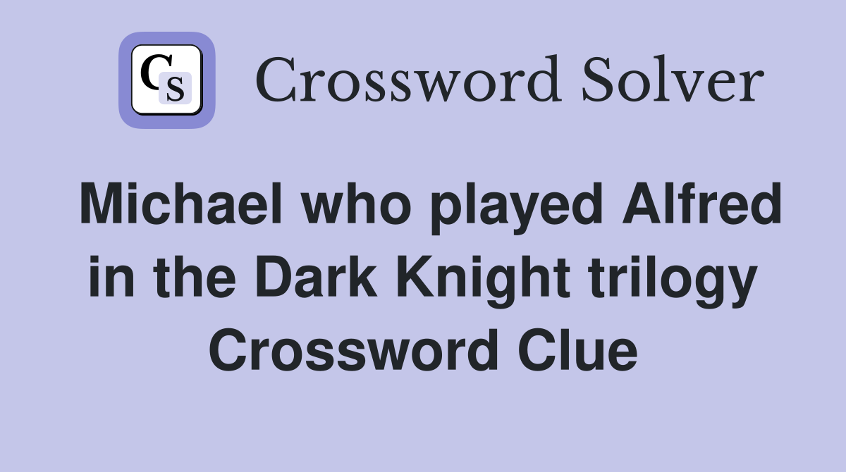 Michael who played Alfred in the Dark Knight trilogy Crossword Clue