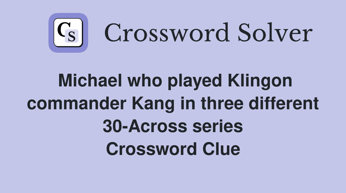 Michael who played Klingon commander Kang in three different 30-Across series Crossword Clue