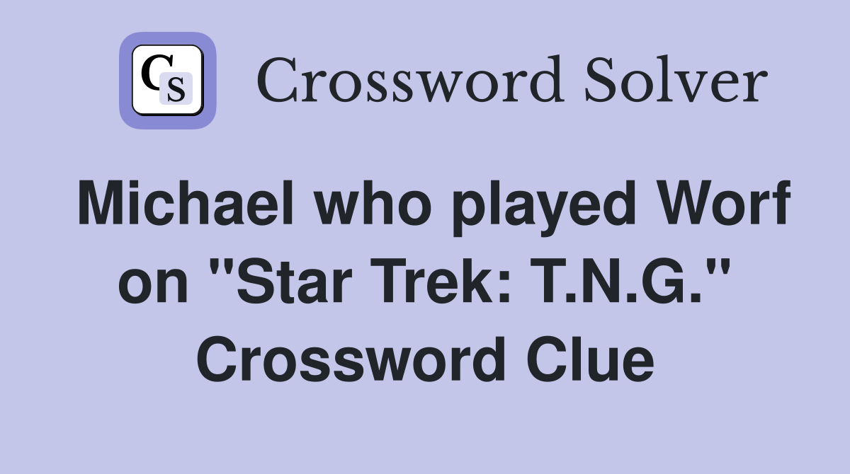 Michael who played Worf on "Star Trek: T.N.G." Crossword Clue