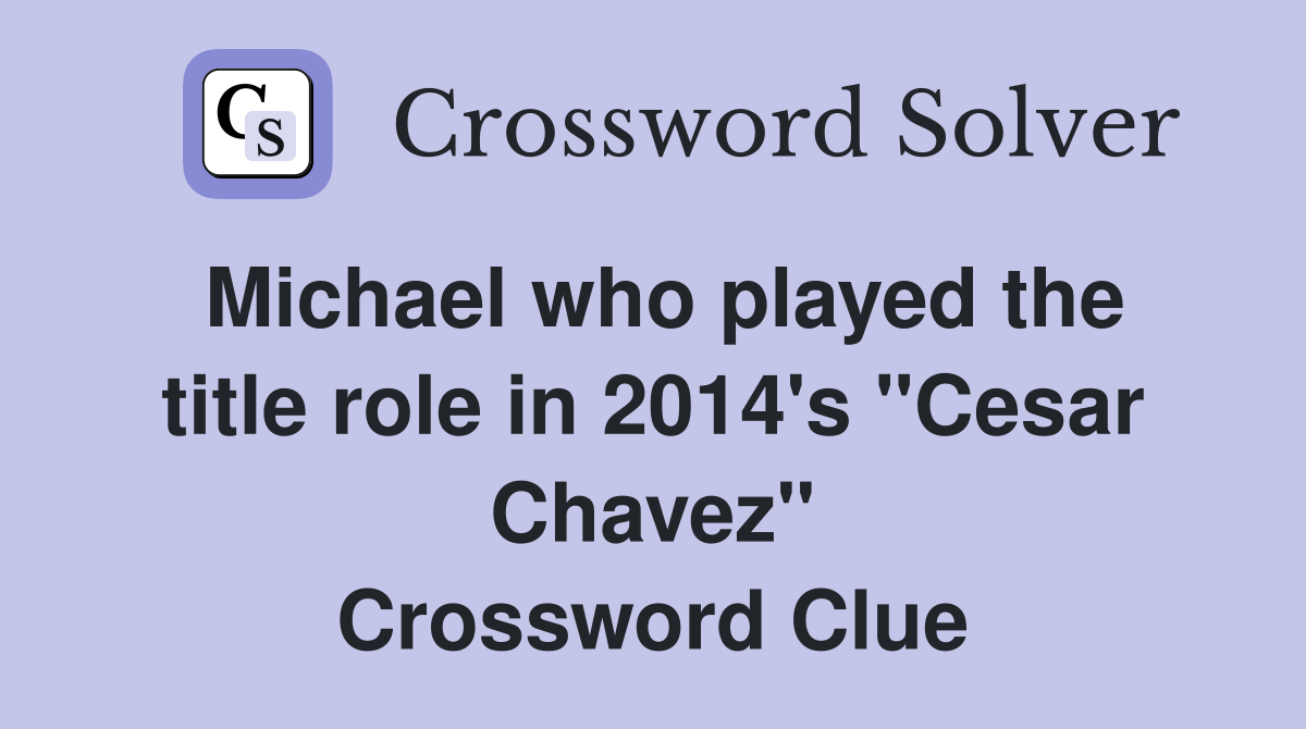 Michael who played the title role in 2014's "Cesar Chavez" Crossword Clue