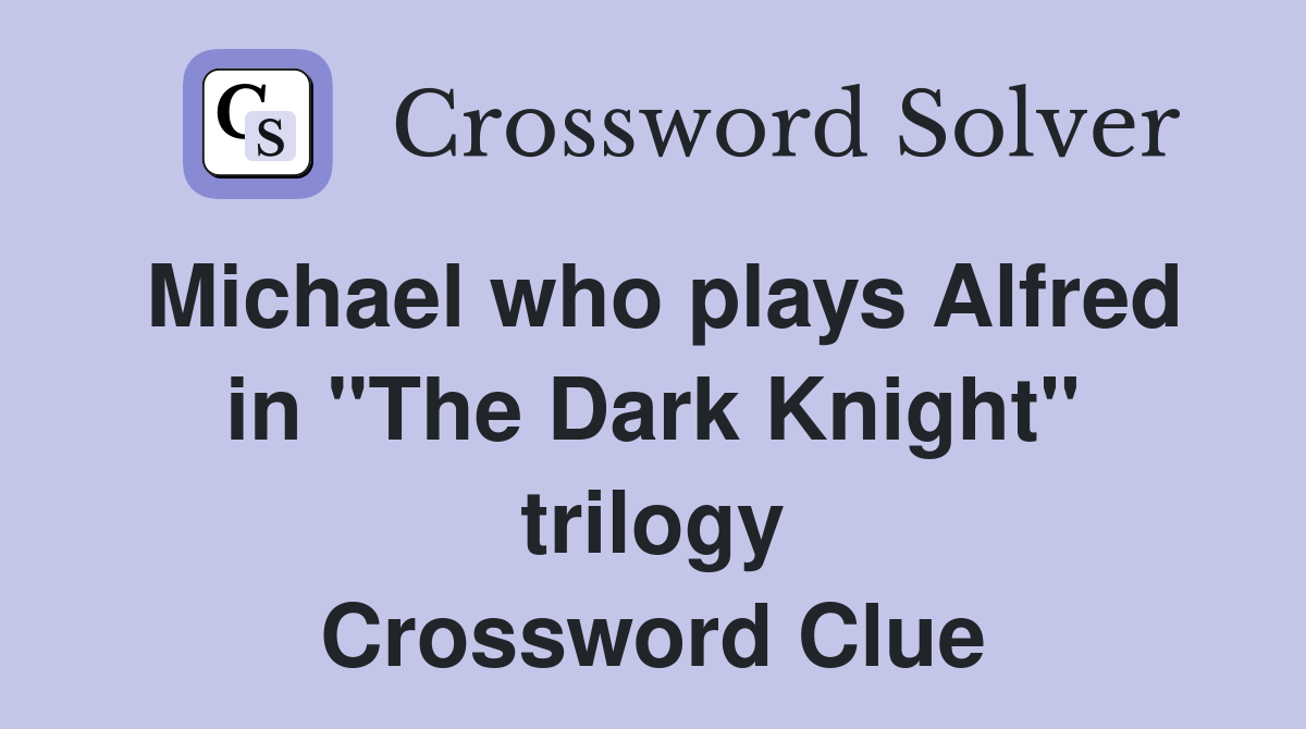 Michael who plays Alfred in "The Dark Knight" trilogy Crossword Clue