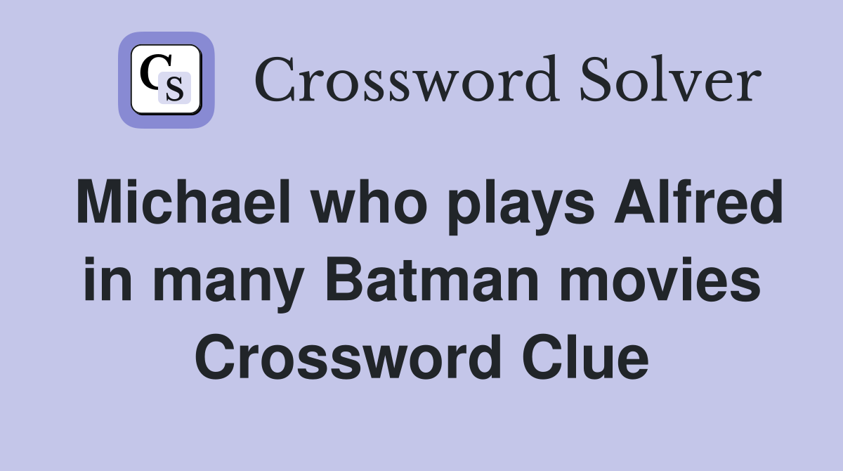 Michael who plays Alfred in many Batman movies Crossword Clue