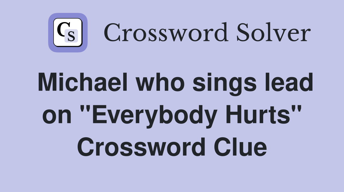 Michael who sings lead on "Everybody Hurts" Crossword Clue