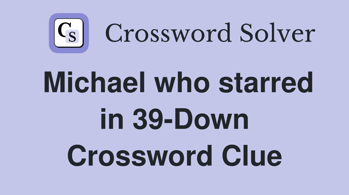 Michael who starred in 39-Down Crossword Clue