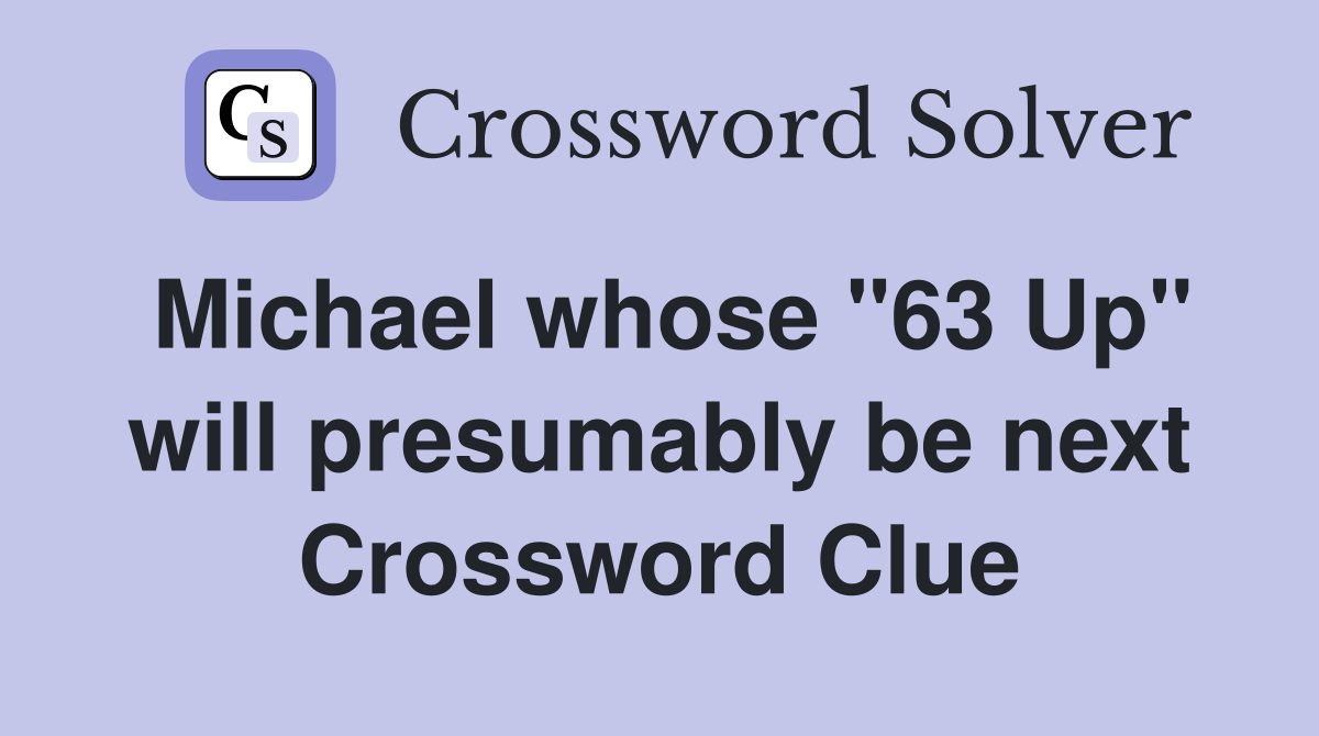 Michael whose "63 Up" will presumably be next Crossword Clue