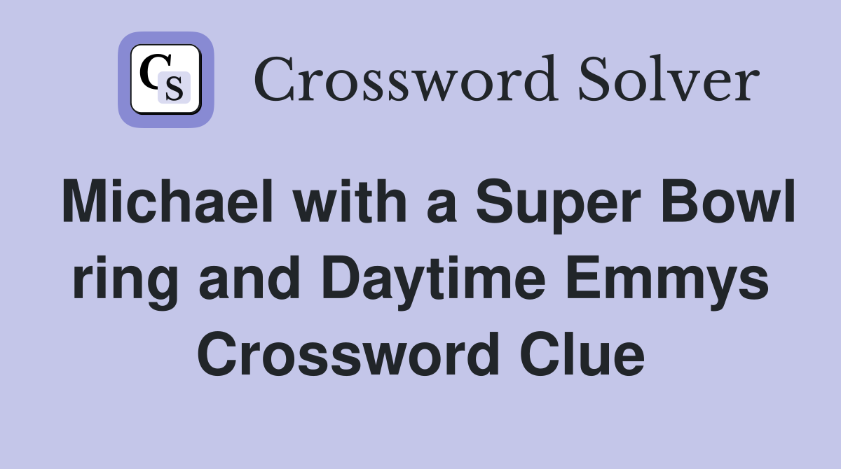Michael with a Super Bowl ring and Daytime Emmys Crossword Clue