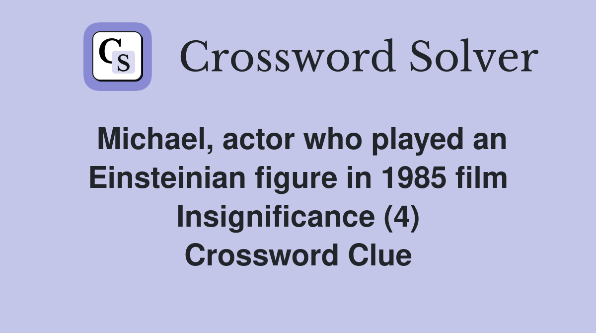 Michael, actor who played an Einsteinian figure in 1985 film Insignificance (4) Crossword Clue