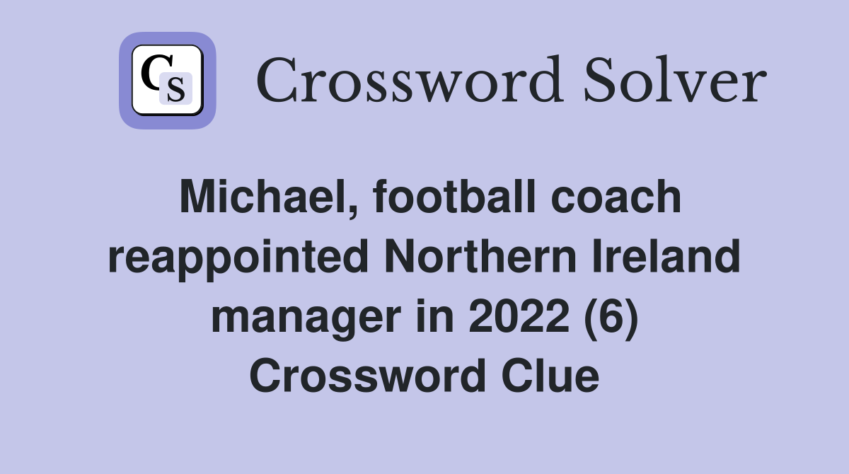 Michael, football coach reappointed Northern Ireland manager in 2022 (6) Crossword Clue