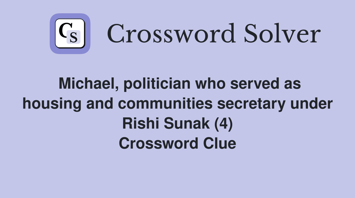 Michael, politician who served as housing and communities secretary under Rishi Sunak (4) Crossword Clue