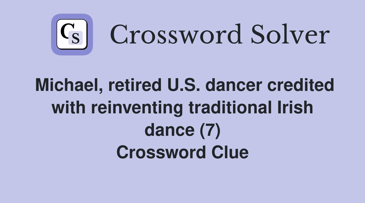 Michael, retired U.S. dancer credited with reinventing traditional Irish dance (7) Crossword Clue