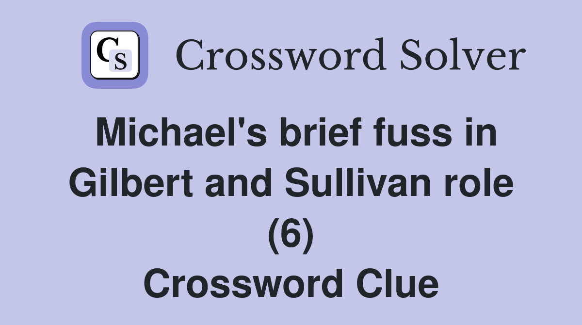 Michael's brief fuss in Gilbert and Sullivan role (6) Crossword Clue