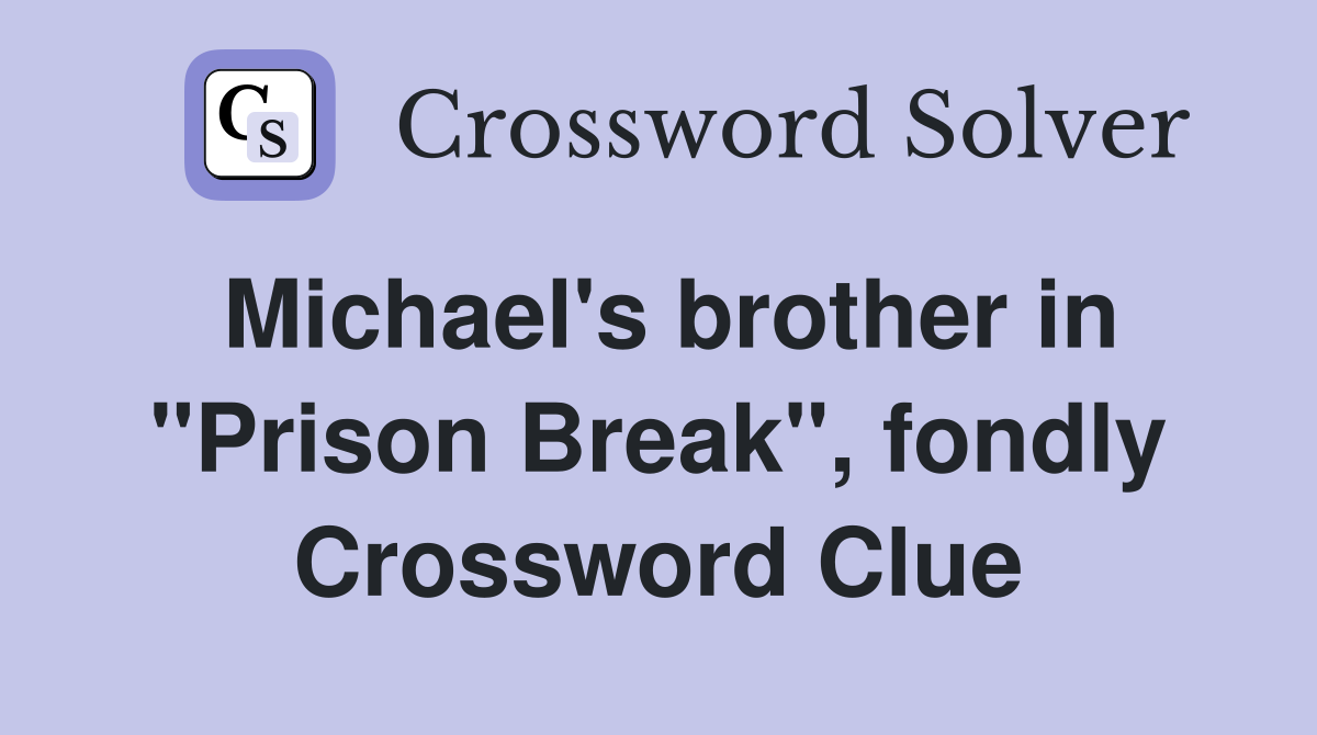 Michael's brother in "Prison Break", fondly Crossword Clue