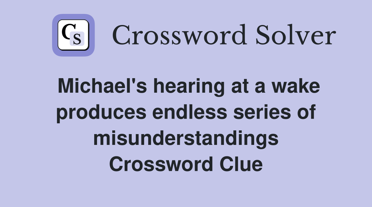 Michael's hearing at a wake produces endless series of misunderstandings Crossword Clue