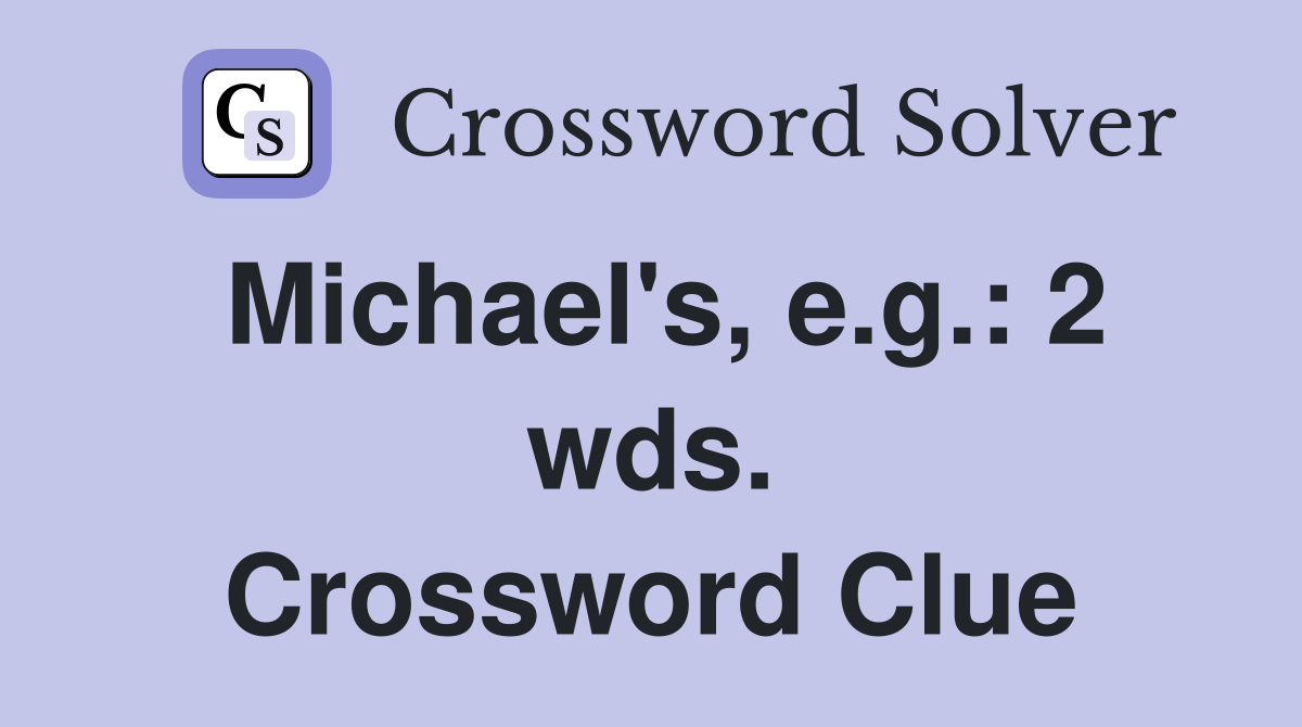 Michael's, e.g.: 2 wds. Crossword Clue