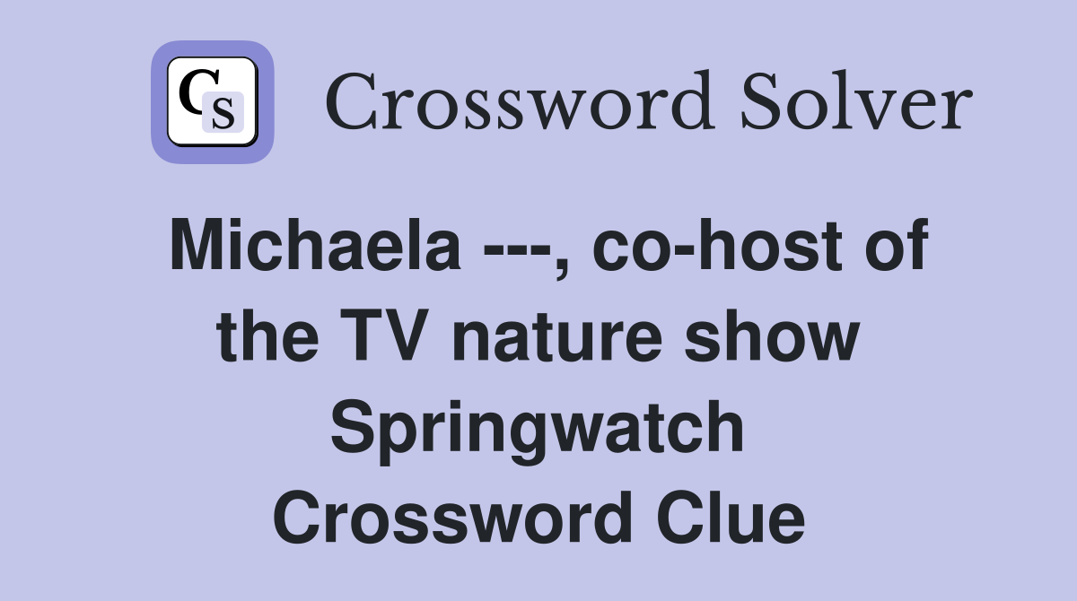 Michaela ---, co-host of the TV nature show Springwatch Crossword Clue