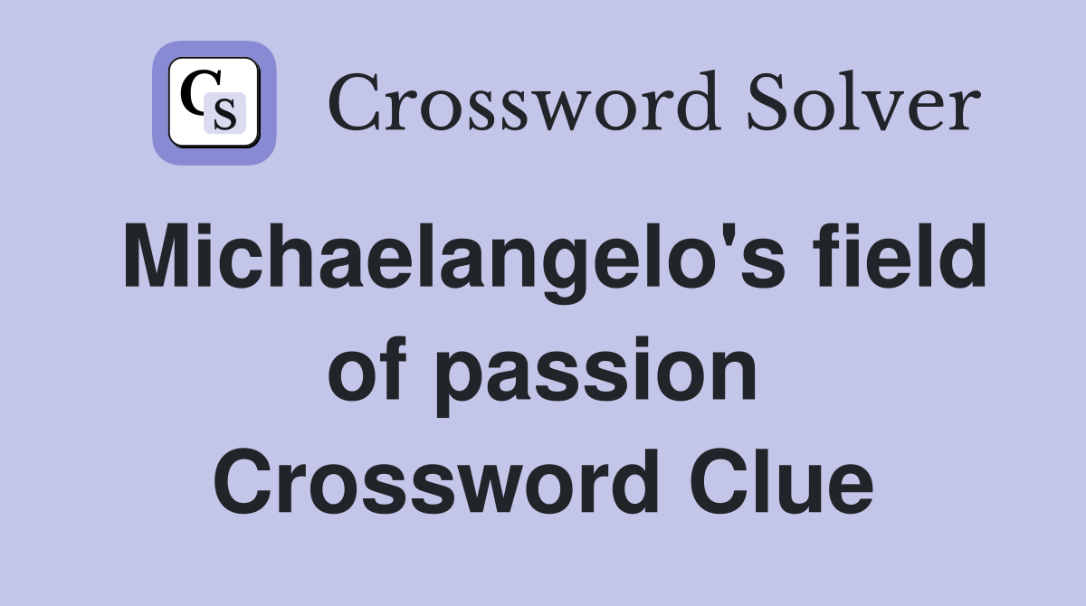 Michaelangelo's field of passion Crossword Clue