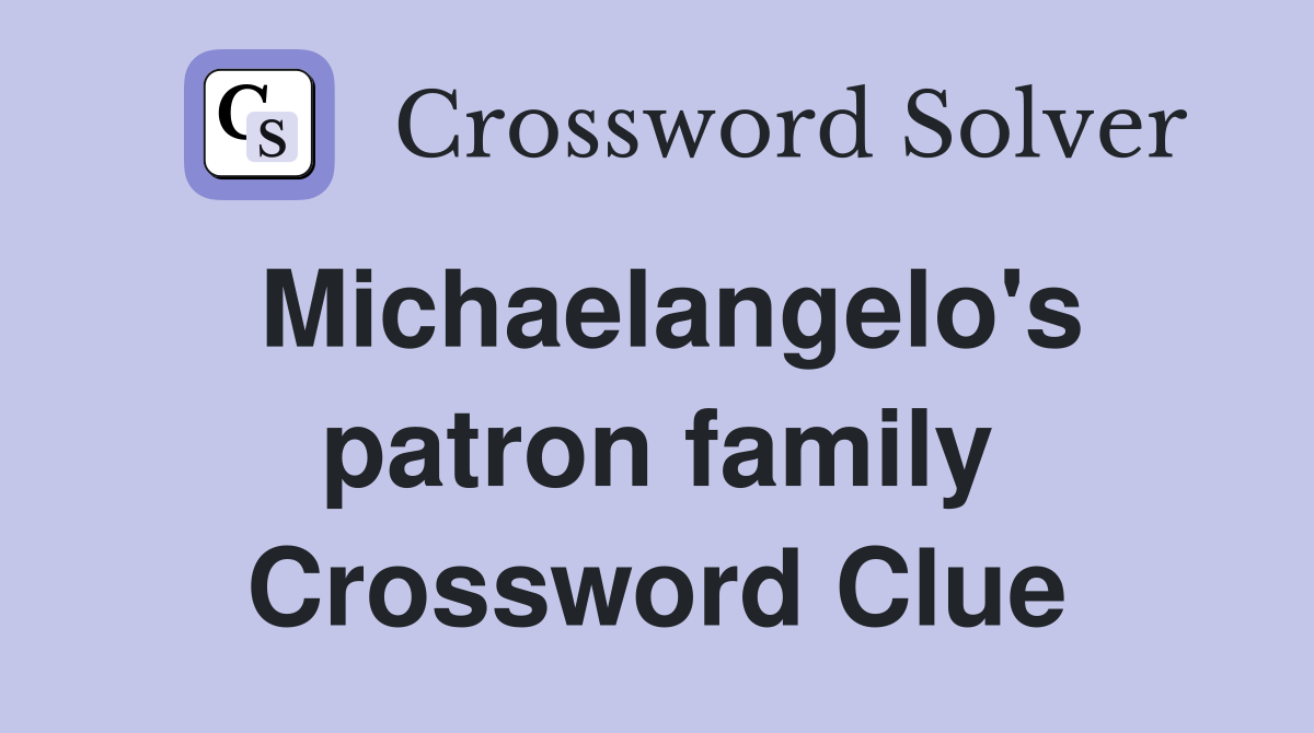 Michaelangelo's patron family Crossword Clue