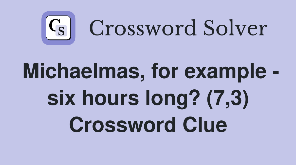Michaelmas, for example - six hours long? (7,3) Crossword Clue