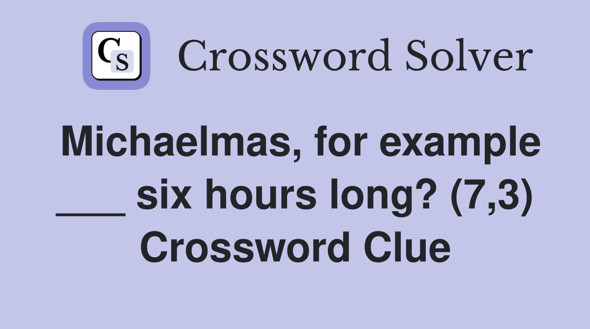 Michaelmas, for example ___ six hours long? (7,3) Crossword Clue